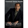 Common Sense Health: A Guide for Preventing and Reversing Lifestyle Diseases