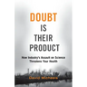 Doubt Is Their Product: How Industry's Assault on Science Threatens Your Health