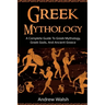 Greek Mythology: A Complete Guide to Greek Mythology, Greek Gods, and Ancient Greece