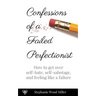 Confessions of a Failed Perfectionist: How to Get Over Self-Hate, Self-Sabotage and Feeling Like a Failure