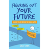 Figuring Out Your Future: A guide to life beyond the school gates