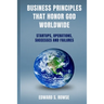 Business Principles That Honor God; Worldwide: Startups, Operations, Successes and Failures
