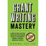 Grant Writing Mastery: A Complete Guide to Getting Funding and Writing Winning Proposals for Nonprofits, Community Programs, and Creative Projects: A