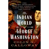 The Indian World of George Washington: The First President, the First Americans, and the Birth of the Nation