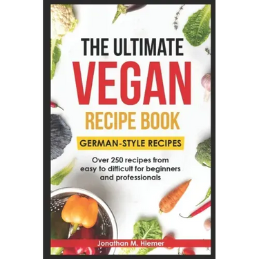 The Ultimate Vegan Recipe Book - German-Style Recipes: Over 250 recipes from easy to difficult for beginners and professionals