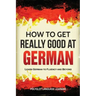 How to Get Really Good at German: Learn German to Fluency and Beyond