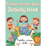 Toddler Scissor Skills Activity Book: Preschol Art Cutting Book for Toddlers and Kids ages 3-5