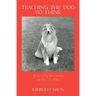 Teaching the Dog to Think: My Year of Dog Agility Training with My Collie, Willow