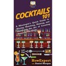 Cocktails 101: A Mixologist's Quick Guide to Mixing, Matching, Making, and Mastering the Art of Creating Amazing Cocktails