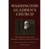 Washington Gladden's Church: The Minister Who Made Modern American Protestantism