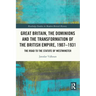 Great Britain, the Dominions and the Transformation of the British Empire, 1907-1931: The Road to the Statute of Westminster