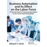 Business Automation and Its Effect on the Labor Force: A Practical Guide for Preparing Organizations for the Fourth Industrial Revolution