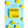 Reorganized Religion: The Reshaping of the American Church and Why It Matters