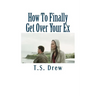 How To Finally Get Over Your Ex: Tried & Trusted Methods That REALLY Do Work!