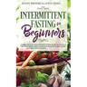 Intermittent Fasting for Beginners: Learn How to Transform Your Body in 30 Days or Less with This Complete Weight Loss Guide for Men and Women
