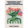 Assessment Tools for Successful Library Evaluations: A Practical Guide
