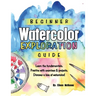 Beginner Watercolor Exploration Guide: Learn the fundamentals. Practice with exercises and projects. Discover a love of watercolor.