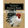 Turner's Bantam Book: Game and Ornamental Bantam Chickens