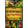 Hydroponics for Preppers: The Complete Beginner-Friendly Guide to Creating Your Hydroponic Survival Garden Live Off Grid with the Kratky Method