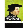 Ulrich Zwingli: Prophet, Heretic, Pioneer of Protestantism