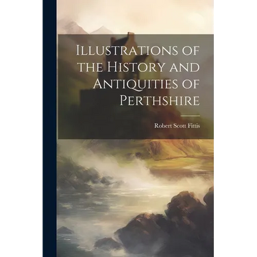 Illustrations of the History and Antiquities of Perthshire