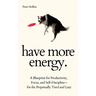 Have More Energy. A Blueprint for Productivity, Focus, and Self-Discipline-for the Perpetually Tired and Lazy