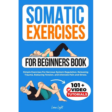 Somatic Exercises For Beginners Book: Simple Exercises For Nervous System Regulation, Releasing Trauma, Reducing Tension, and Alleviate Pain and Stres