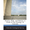 Prairie, Peak, and Plateau: A Guide to the Geology of Colorado