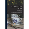Stained Glass Work: A Text-Book for Students and Workers in Glass