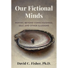 Our Fictional Minds: Moving Beyond Consciousness, Self, and Other Illusions