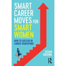 Smart Career Moves for Smart Women: How to Succeed in Career Transitions