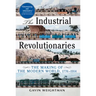 The Industrial Revolutionaries: The Making of the Modern World 1776-1914