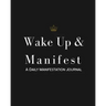 Wake Up & Manifest: A Daily Manifestation Journal