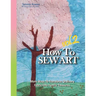 How To Sew Art Volumn 2: Learn To Easily Transform Ordinary Fabric Into Family Treasures