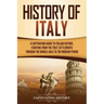 History of Italy: A Captivating Guide to Italian History, Starting from the First Settlements through the Middle Ages to the Modern Peri