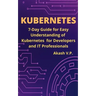 Kubernetes: 7-Day Guide for Easy Understanding of Kubernetes for Developers and IT Professionals