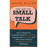 The Art of Small Talk: How to Master the Unwritten Code of Social Skills, Improve Your Charisma, and LittleKnown Hacks to Connect with Anyone Effortle