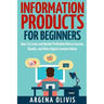 Information Products For Beginners: How To Create and Market Online Courses, eBooks, and Other Digital Products Online