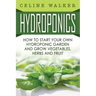 Hydroponics: How To Start Your Own Hydroponic Garden and Grow Vegetables, Herbs and Fruit