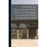 The Siege of Jerusalem by Titus, With the Journal of a Recent Visit to the Holy City
