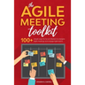 The Agile Meeting Toolkit: 100+ simple ways for Scrum Masters to energise Agile meetings and engage Agile teams