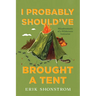 I Probably Should've Brought a Tent: Misadventures of a Wilderness Instructor