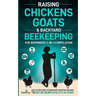 Raising Chickens, Goats & Backyard Beekeeping For Beginners: 3-in-1 Compilation Step-By-Step Guide to Raising Happy Backyard Chickens, Goats & Your Fi