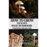 How to Grow Your Own Magic Mushrooms: A Step By Step Cultivation Guide