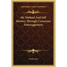 My Method and Self Mastery Through Conscious Autosuggestion