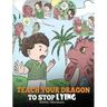Teach Your Dragon to Stop Lying: A Dragon Book To Teach Kids NOT to Lie. A Cute Children Story To Teach Children About Telling The Truth and Honesty.