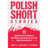 Polish Short Stories: 11 Simple Stories for Beginners Who Want to Learn Polish in Less Time While Also Having Fun