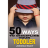 50 Ways to Discipline Your Toddler: NO B.S. Parent's Guide to Handle Chaos and Raise a Happy Child.