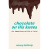 Chocolate on His Knees: Our Sweet Story of Life in Christ
