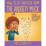 How To Get Unstuck From the Anxiety Muck: A Kid's Guide to Breaking Free From Anxiety and Putting Fears and Worries in Their Place!